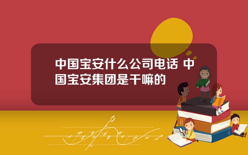 中国宝安什么公司电话 中国宝安集团是干嘛的